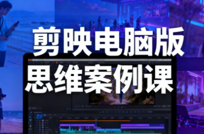 星创·剪映电脑版思维案例课(更新11月)