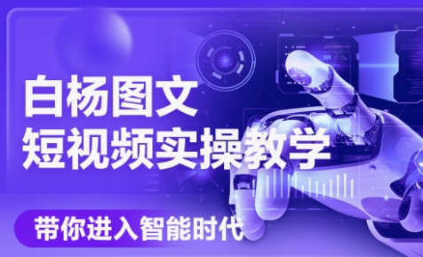 白杨老师·Ai图文短视频实操课(更新6月)